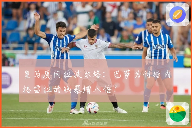 皇马质问拉波尔塔：巴萨为何给内格雷拉的钱暴增八倍？