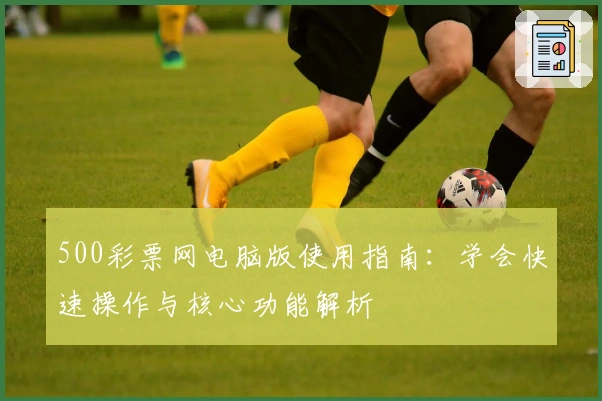 500彩票网电脑版使用指南：学会快速操作与核心功能解析