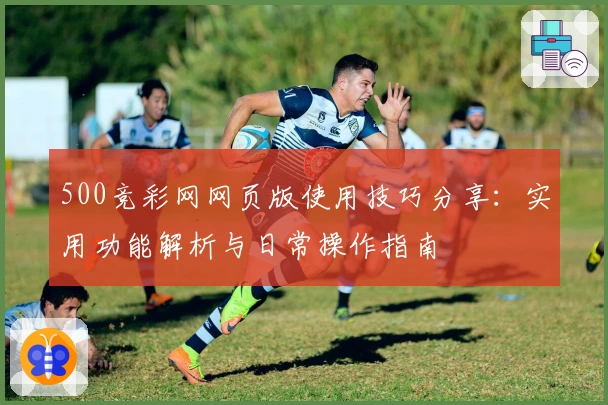 500竞彩网网页版使用技巧分享：实用功能解析与日常操作指南