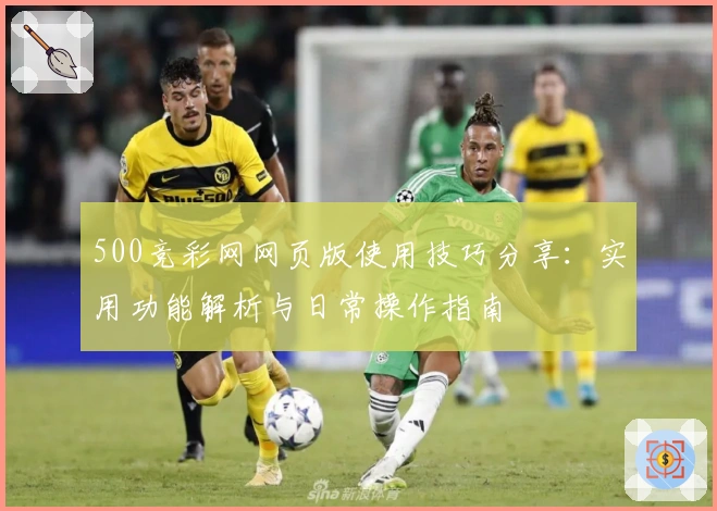 500竞彩网网页版使用技巧分享:实用功能解析与日常操作指南