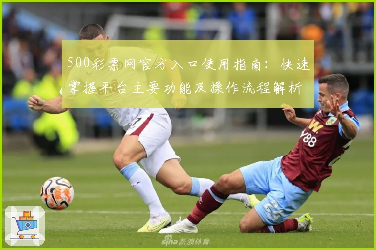 500彩票网官方入口使用指南：快速掌握平台主要功能及操作流程解析