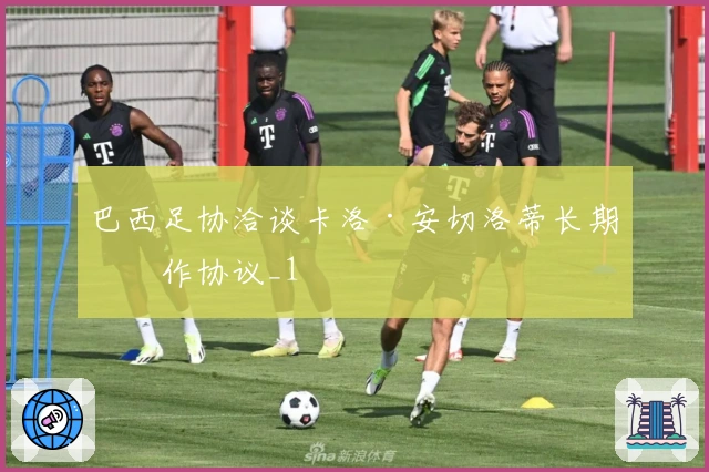 巴西足协洽谈卡洛·安切洛蒂长期合作协议_1