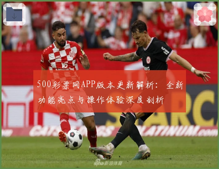 500彩票网APP版本更新解析:全新功能亮点与操作体验深度剖析
