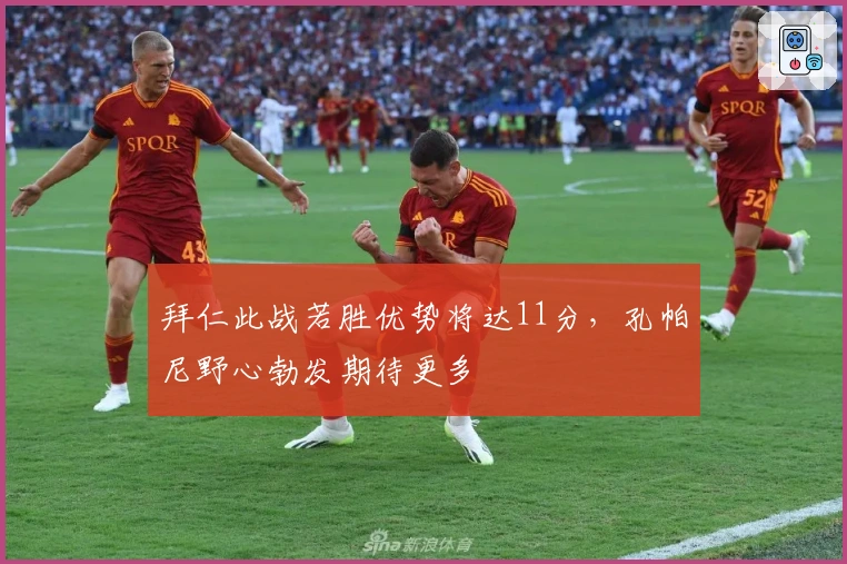 拜仁此战若胜优势将达11分，孔帕尼野心勃发期待更多