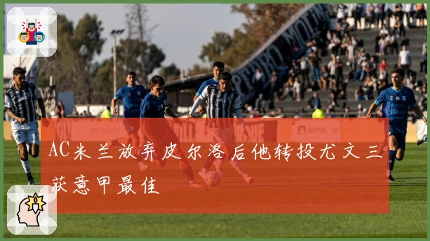 AC米兰放弃皮尔洛后他转投尤文三获意甲最佳