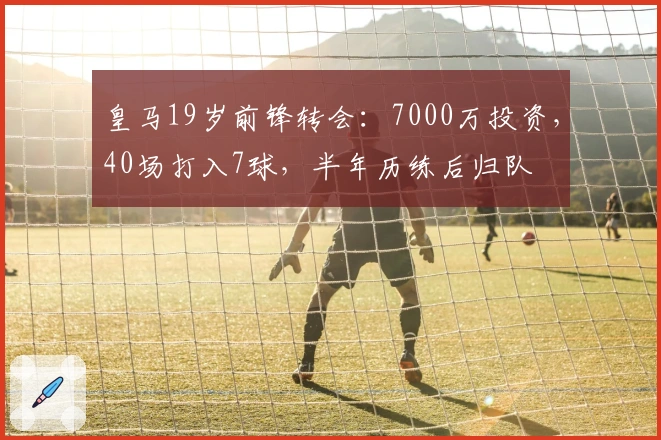 皇马19岁前锋转会：7000万投资，40场打入7球，半年历练后归队