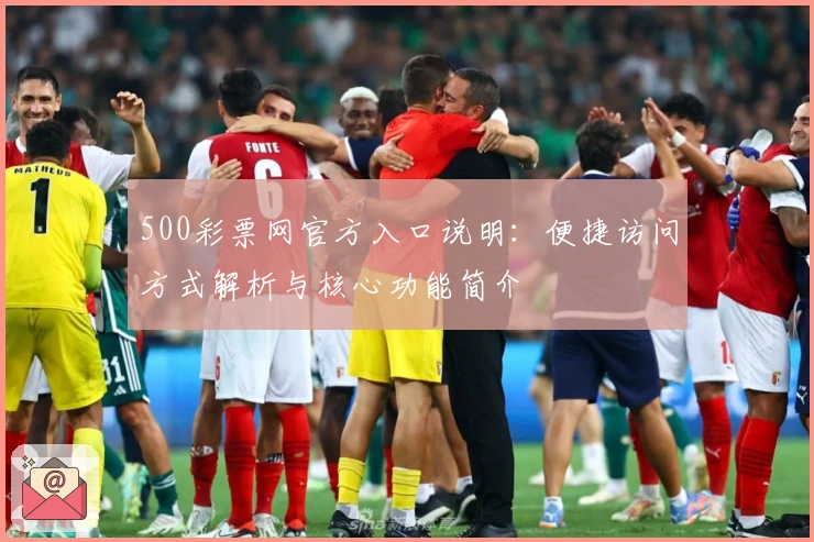 500彩票网官方入口说明：便捷访问方式解析与核心功能简介