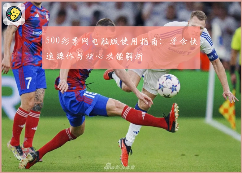 500彩票网电脑版使用指南：学会快速操作与核心功能解析