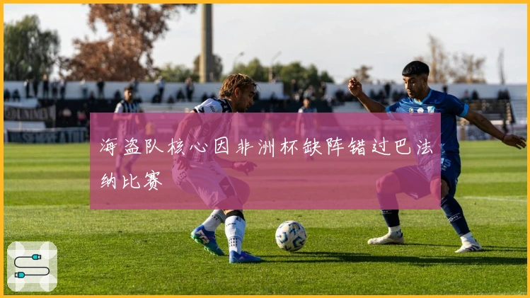 海盗队核心因非洲杯缺阵错过巴法纳比赛