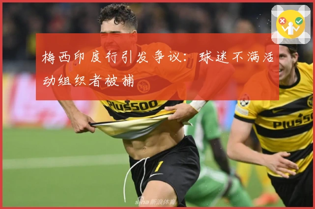 梅西印度行引发争议：球迷不满活动组织者被捕