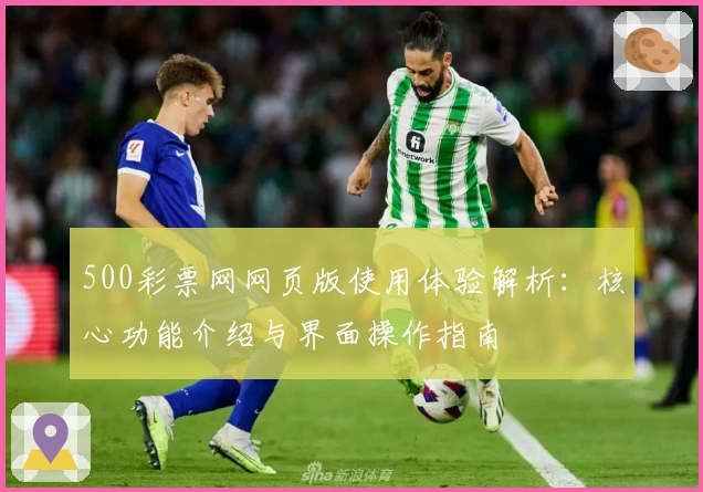 500彩票网网页版使用体验解析：核心功能介绍与界面操作指南