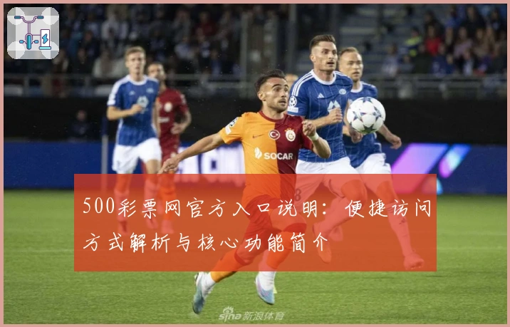 500彩票网官方入口说明：便捷访问方式解析与核心功能简介