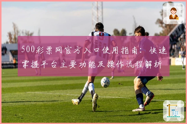 500彩票网官方入口使用指南：快速掌握平台主要功能及操作流程解析