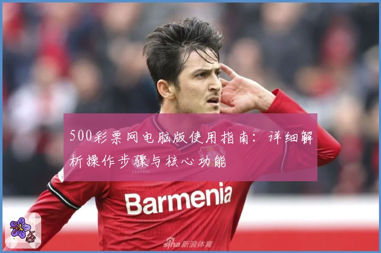500彩票网电脑版使用指南:详细解析操作步骤与核心功能