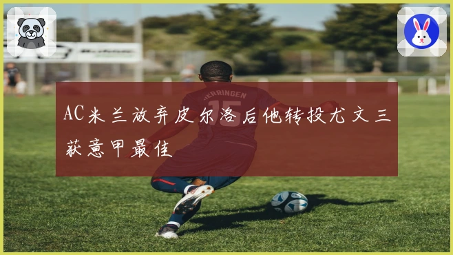 AC米兰放弃皮尔洛后他转投尤文三获意甲最佳