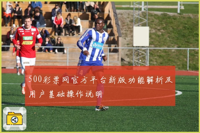 500彩票网官方平台新版功能解析及用户基础操作说明