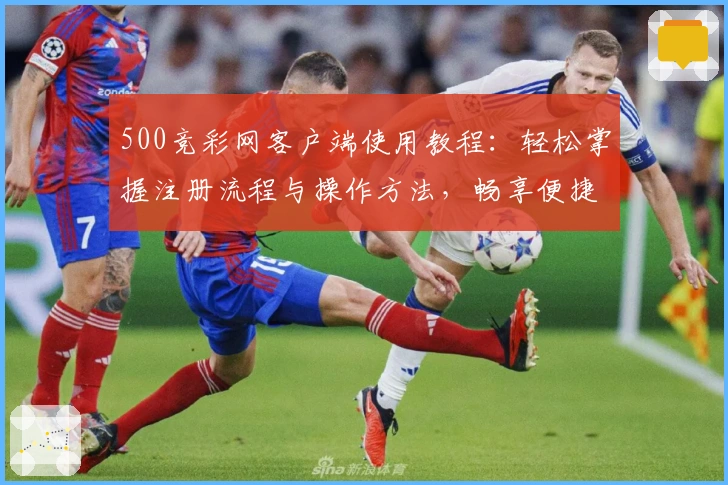 500竞彩网客户端使用教程:轻松掌握注册流程与操作方法,畅享便捷体验