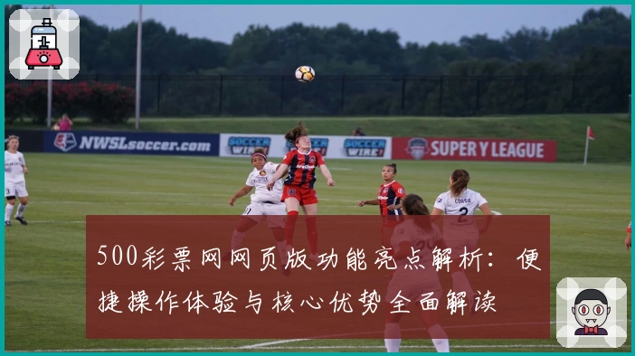 500彩票网网页版功能亮点解析：便捷操作体验与核心优势全面解读