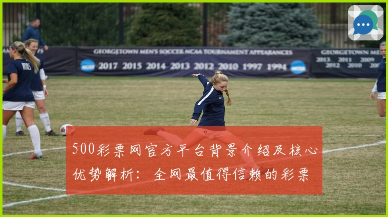 500彩票网官方平台背景介绍及核心优势解析：全网最值得信赖的彩票服务平台