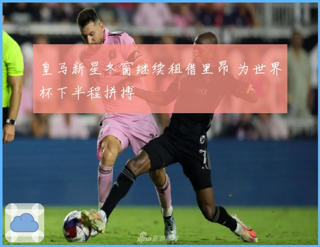 皇马新星冬窗继续租借里昂 为世界杯下半程拼搏